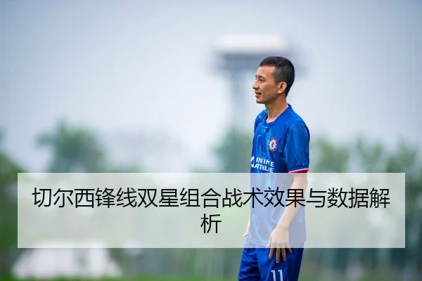 切尔西锋线双星组合战术效果与数据解析